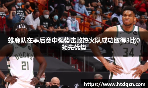 雄鹿队在季后赛中强势击败热火队成功取得3比0领先优势
