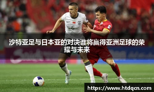 沙特亚足与日本亚的对决谁将赢得亚洲足球的荣耀与未来