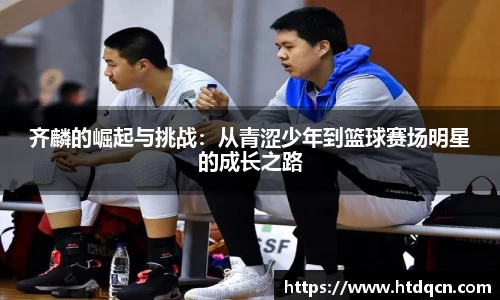齐麟的崛起与挑战：从青涩少年到篮球赛场明星的成长之路
