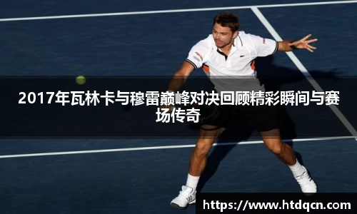 2017年瓦林卡与穆雷巅峰对决回顾精彩瞬间与赛场传奇