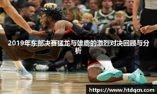 2019年东部决赛猛龙与雄鹿的激烈对决回顾与分析